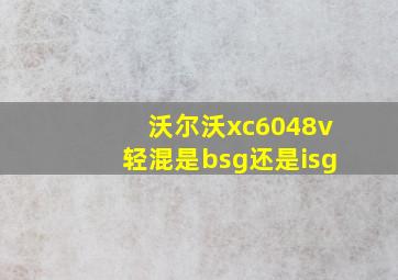 沃尔沃xc6048v轻混是bsg还是isg