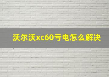 沃尔沃xc60亏电怎么解决