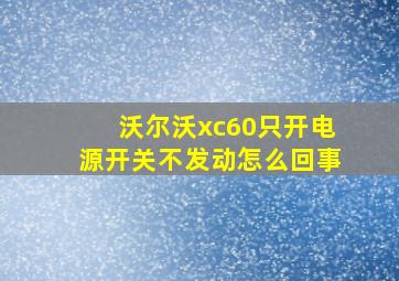 沃尔沃xc60只开电源开关不发动怎么回事