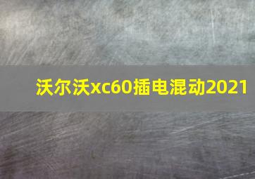 沃尔沃xc60插电混动2021