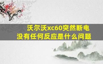 沃尔沃xc60突然断电没有任何反应是什么问题