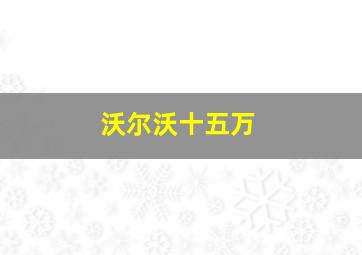 沃尔沃十五万