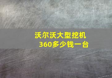 沃尔沃大型挖机360多少钱一台