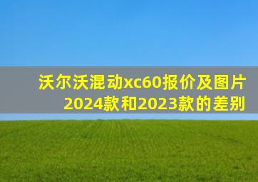 沃尔沃混动xc60报价及图片2024款和2023款的差别