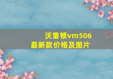 沃雷顿vm506最新款价格及图片