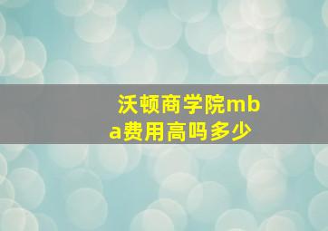 沃顿商学院mba费用高吗多少