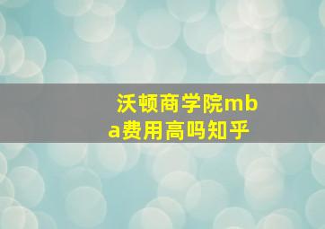 沃顿商学院mba费用高吗知乎