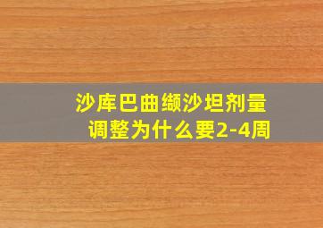 沙库巴曲缬沙坦剂量调整为什么要2-4周