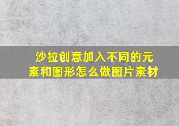 沙拉创意加入不同的元素和图形怎么做图片素材