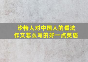 沙特人对中国人的看法作文怎么写的好一点英语