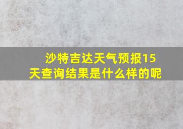 沙特吉达天气预报15天查询结果是什么样的呢