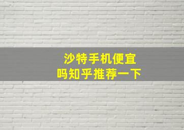 沙特手机便宜吗知乎推荐一下