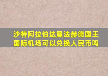 沙特阿拉伯达曼法赫德国王国际机场可以兑换人民币吗