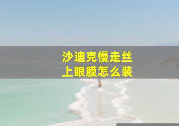 沙迪克慢走丝上眼膜怎么装