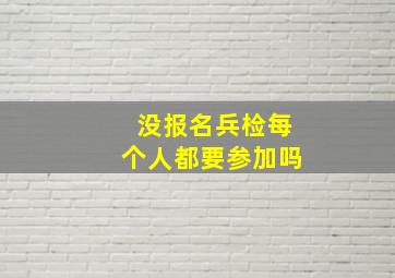 没报名兵检每个人都要参加吗