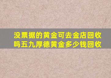 没票据的黄金可去金店回收吗五九厚德黄金多少钱回收