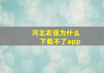 河北农信为什么下载不了app