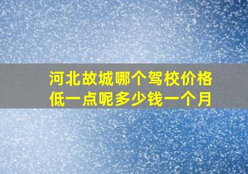 河北故城哪个驾校价格低一点呢多少钱一个月