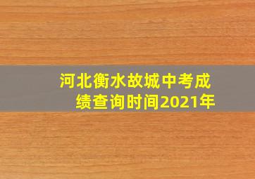 河北衡水故城中考成绩查询时间2021年