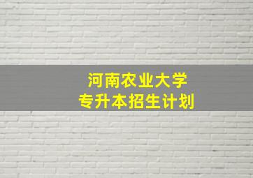 河南农业大学专升本招生计划