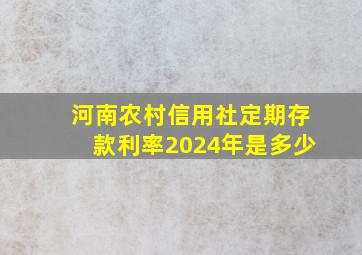 河南农村信用社定期存款利率2024年是多少