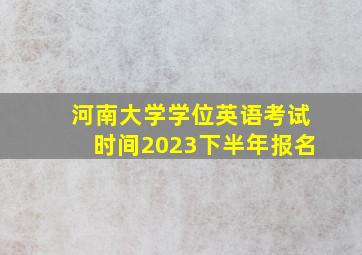 河南大学学位英语考试时间2023下半年报名