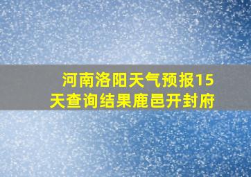 河南洛阳天气预报15天查询结果鹿邑开封府