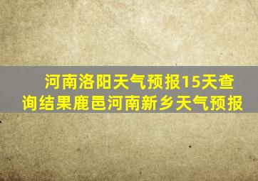 河南洛阳天气预报15天查询结果鹿邑河南新乡天气预报