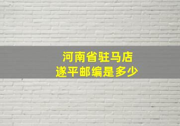 河南省驻马店遂平邮编是多少