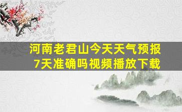 河南老君山今天天气预报7天准确吗视频播放下载