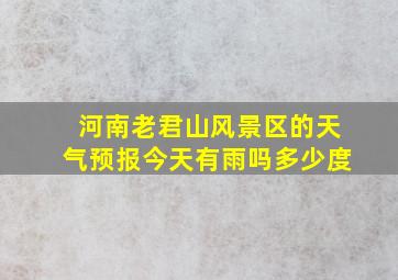 河南老君山风景区的天气预报今天有雨吗多少度