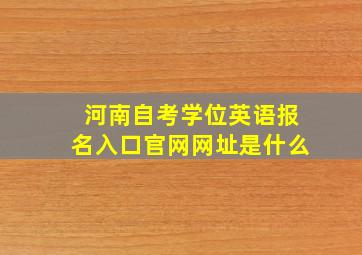 河南自考学位英语报名入口官网网址是什么