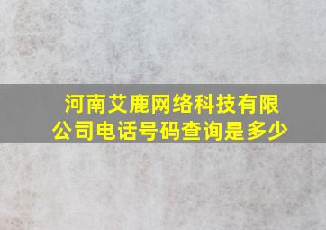 河南艾鹿网络科技有限公司电话号码查询是多少