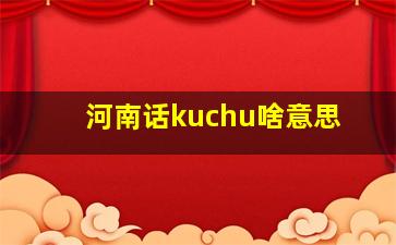 河南话kuchu啥意思