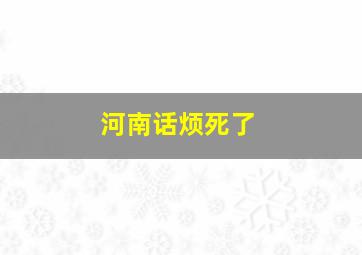 河南话烦死了