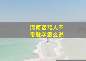 河南话骂人不带脏字怎么说