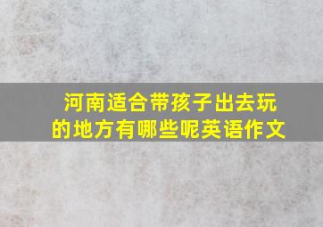 河南适合带孩子出去玩的地方有哪些呢英语作文