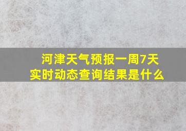 河津天气预报一周7天实时动态查询结果是什么