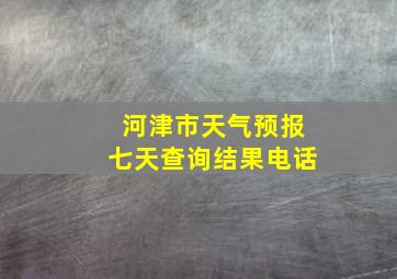 河津市天气预报七天查询结果电话