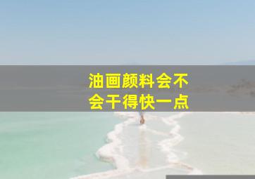 油画颜料会不会干得快一点