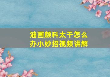 油画颜料太干怎么办小妙招视频讲解