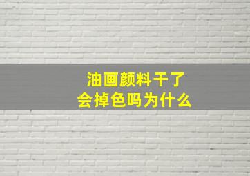 油画颜料干了会掉色吗为什么