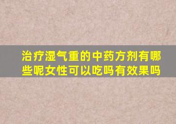 治疗湿气重的中药方剂有哪些呢女性可以吃吗有效果吗