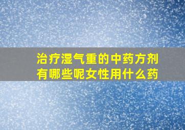 治疗湿气重的中药方剂有哪些呢女性用什么药