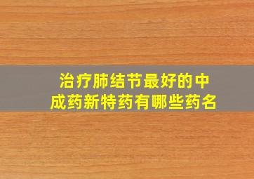 治疗肺结节最好的中成药新特药有哪些药名