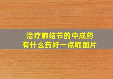 治疗肺结节的中成药有什么药好一点呢图片