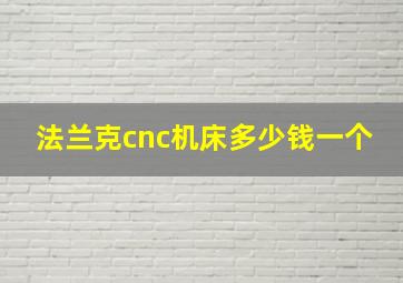 法兰克cnc机床多少钱一个