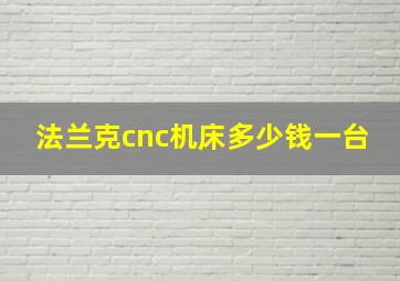 法兰克cnc机床多少钱一台