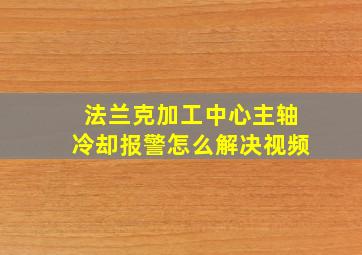 法兰克加工中心主轴冷却报警怎么解决视频