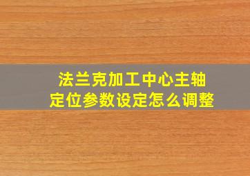 法兰克加工中心主轴定位参数设定怎么调整